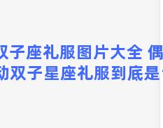 双子座礼服图片大全 偶像活动双子星座礼服到底是谁的